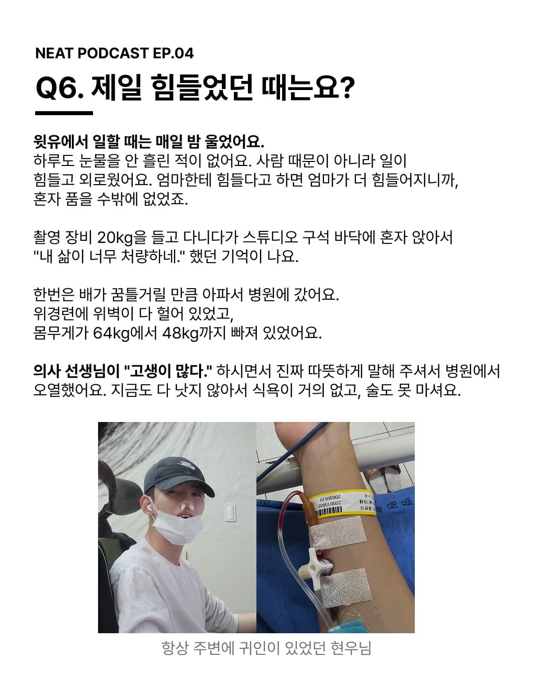 Q6. 제일 힘들었던 때는요? 윗유에서 일할 때는 매일 밤 울었어요. 의사 선생님이 "고생이 많다." 하시면서 따뜻하게 말해 주셔서 병원에서 오열했어요.